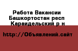 Работа Вакансии. Башкортостан респ.,Караидельский р-н